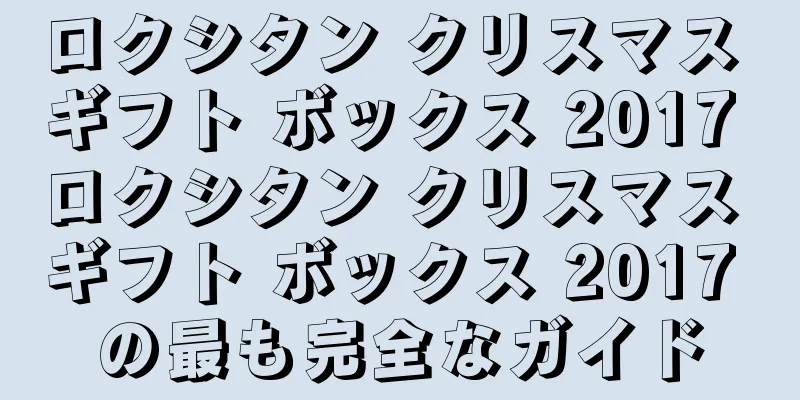 ロクシタン クリスマス ギフト ボックス 2017 ロクシタン クリスマス ギフト ボックス 2017 の最も完全なガイド