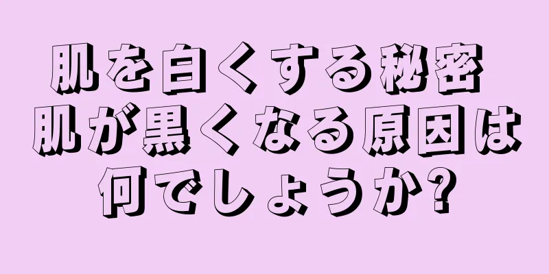 肌を白くする秘密 肌が黒くなる原因は何でしょうか?