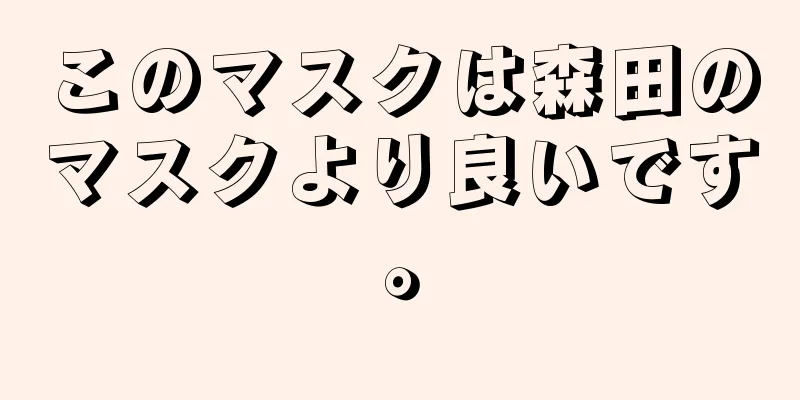 このマスクは森田のマスクより良いです。