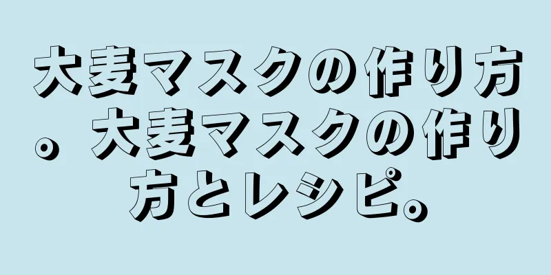 大麦マスクの作り方。大麦マスクの作り方とレシピ。