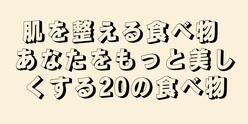 肌を整える食べ物 あなたをもっと美しくする20の食べ物