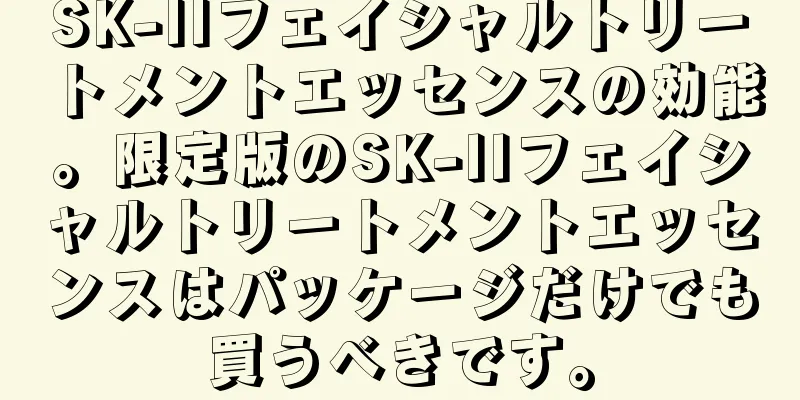 SK-IIフェイシャルトリートメントエッセンスの効能。限定版のSK-IIフェイシャルトリートメントエッセンスはパッケージだけでも買うべきです。