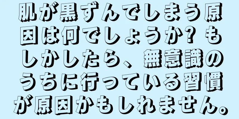 肌が黒ずんでしまう原因は何でしょうか? もしかしたら、無意識のうちに行っている習慣が原因かもしれません。