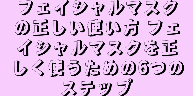 フェイシャルマスクの正しい使い方 フェイシャルマスクを正しく使うための6つのステップ