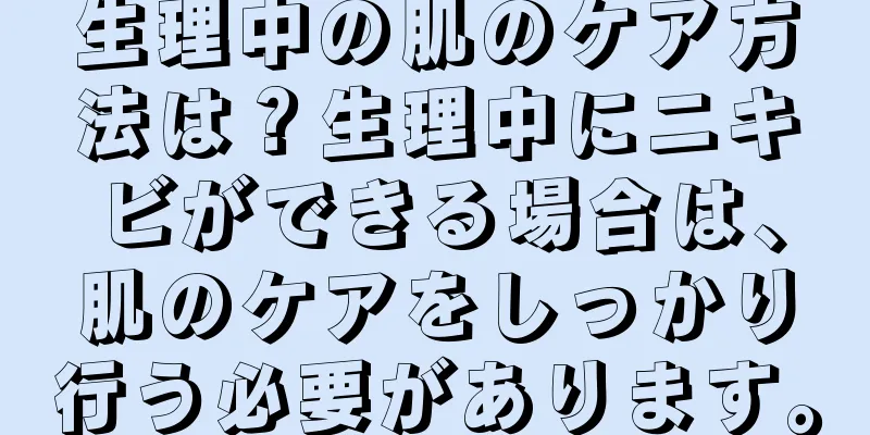 生理中の肌のケア方法は？生理中にニキビができる場合は、肌のケアをしっかり行う必要があります。