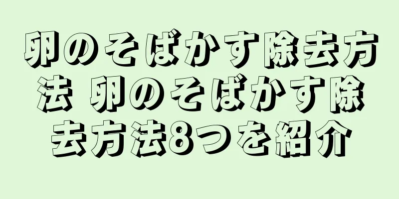 卵のそばかす除去方法 卵のそばかす除去方法8つを紹介