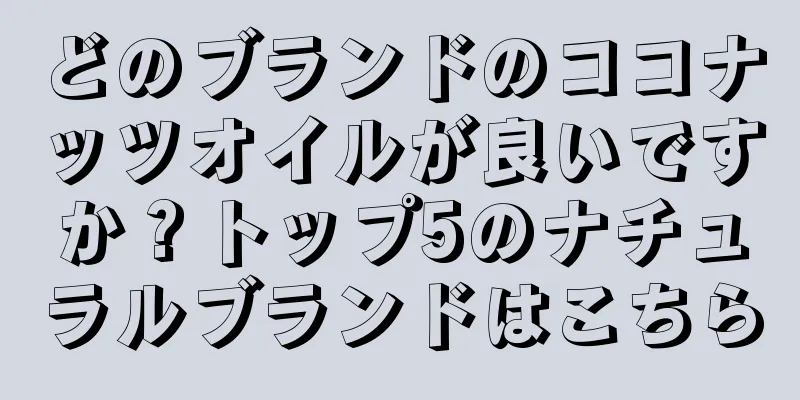 どのブランドのココナッツオイルが良いですか？トップ5のナチュラルブランドはこちら