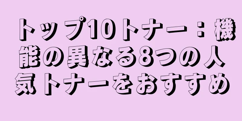 トップ10トナー：機能の異なる8つの人気トナーをおすすめ