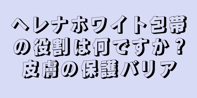 ヘレナホワイト包帯の役割は何ですか？皮膚の保護バリア