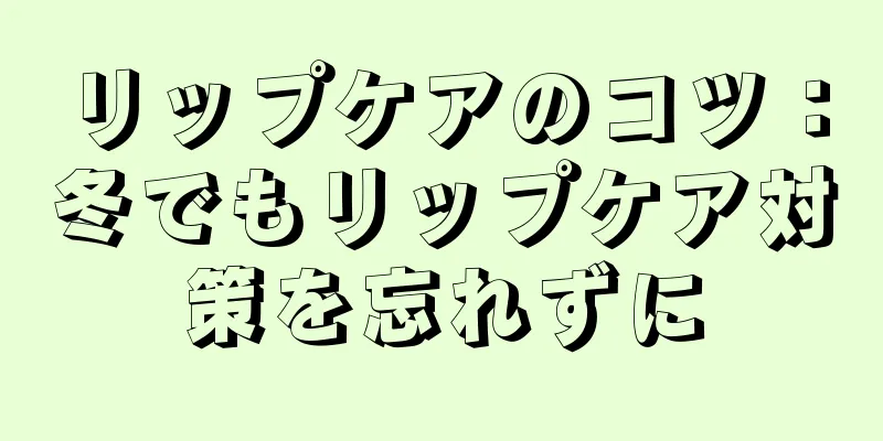 リップケアのコツ：冬でもリップケア対策を忘れずに