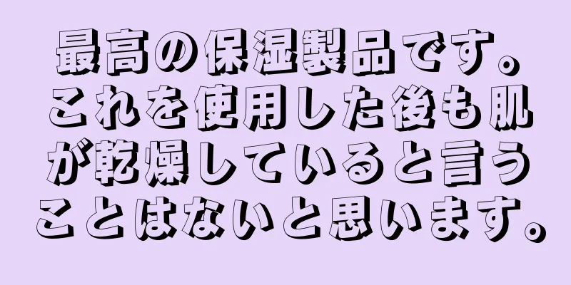 最高の保湿製品です。これを使用した後も肌が乾燥していると言うことはないと思います。