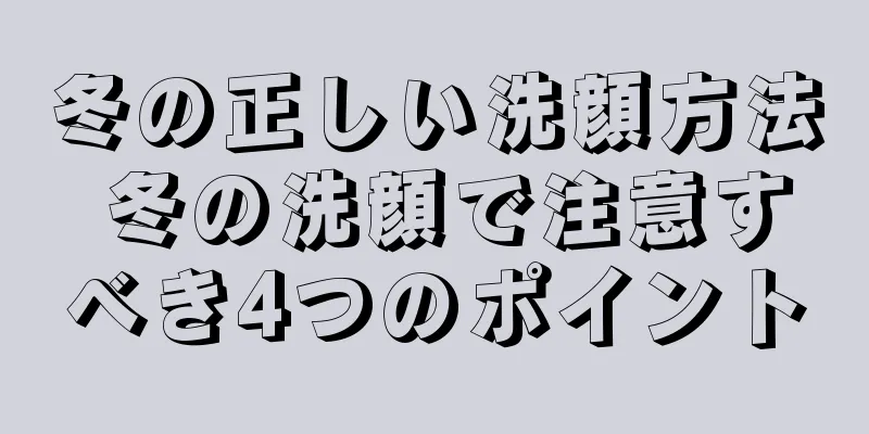 冬の正しい洗顔方法 冬の洗顔で注意すべき4つのポイント