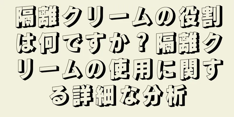 隔離クリームの役割は何ですか？隔離クリームの使用に関する詳細な分析