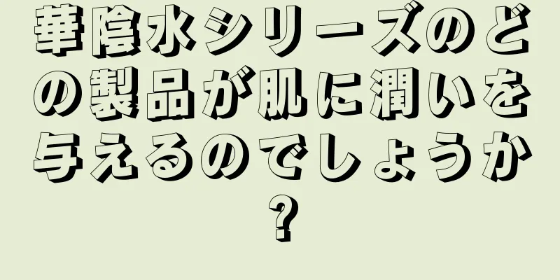 華陰水シリーズのどの製品が肌に潤いを与えるのでしょうか?