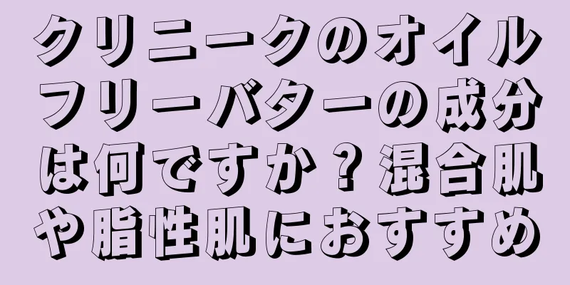 クリニークのオイルフリーバターの成分は何ですか？混合肌や脂性肌におすすめ