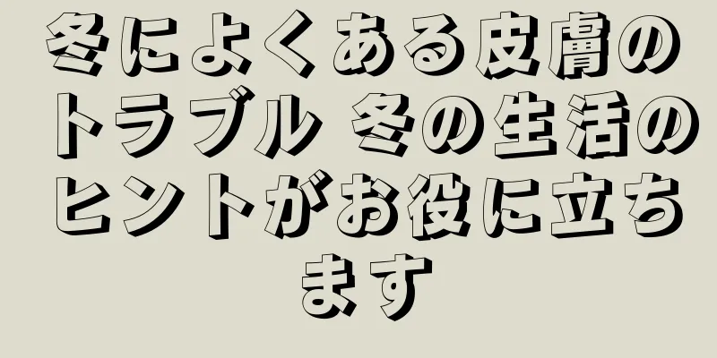 冬によくある皮膚のトラブル 冬の生活のヒントがお役に立ちます