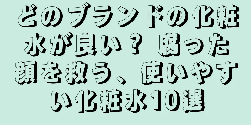 どのブランドの化粧水が良い？ 腐った顔を救う、使いやすい化粧水10選