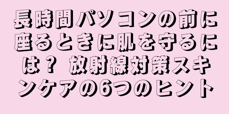 長時間パソコンの前に座るときに肌を守るには？ 放射線対策スキンケアの6つのヒント