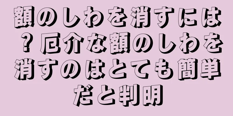 額のしわを消すには？厄介な額のしわを消すのはとても簡単だと判明