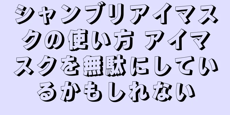 シャンブリアイマスクの使い方 アイマスクを無駄にしているかもしれない