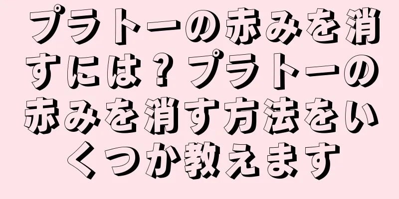 プラトーの赤みを消すには？プラトーの赤みを消す方法をいくつか教えます