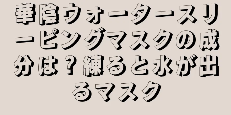 華陰ウォータースリーピングマスクの成分は？練ると水が出るマスク