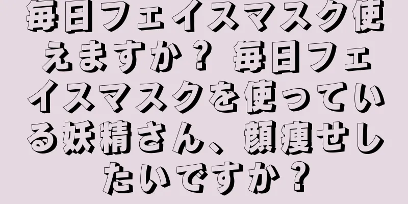 毎日フェイスマスク使えますか？ 毎日フェイスマスクを使っている妖精さん、顔痩せしたいですか？