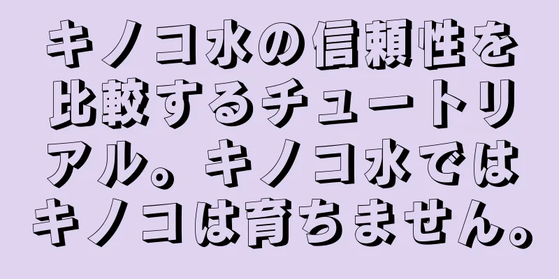 キノコ水の信頼性を比較するチュートリアル。キノコ水ではキノコは育ちません。