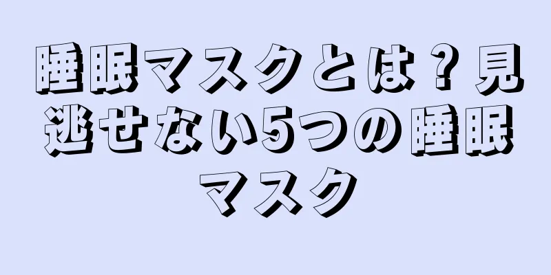 睡眠マスクとは？見逃せない5つの睡眠マスク