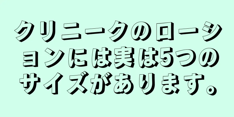 クリニークのローションには実は5つのサイズがあります。