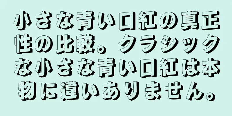 小さな青い口紅の真正性の比較。クラシックな小さな青い口紅は本物に違いありません。