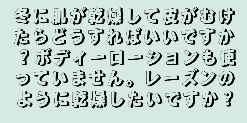 冬に肌が乾燥して皮がむけたらどうすればいいですか？ボディーローションも使っていません。レーズンのように乾燥したいですか？