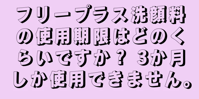 フリープラス洗顔料の使用期限はどのくらいですか？ 3か月しか使用できません。