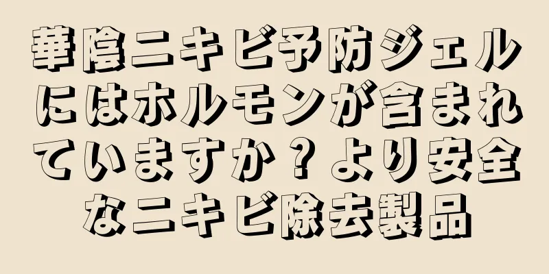 華陰ニキビ予防ジェルにはホルモンが含まれていますか？より安全なニキビ除去製品