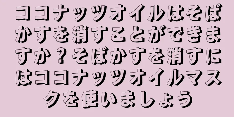 ココナッツオイルはそばかすを消すことができますか？そばかすを消すにはココナッツオイルマスクを使いましょう