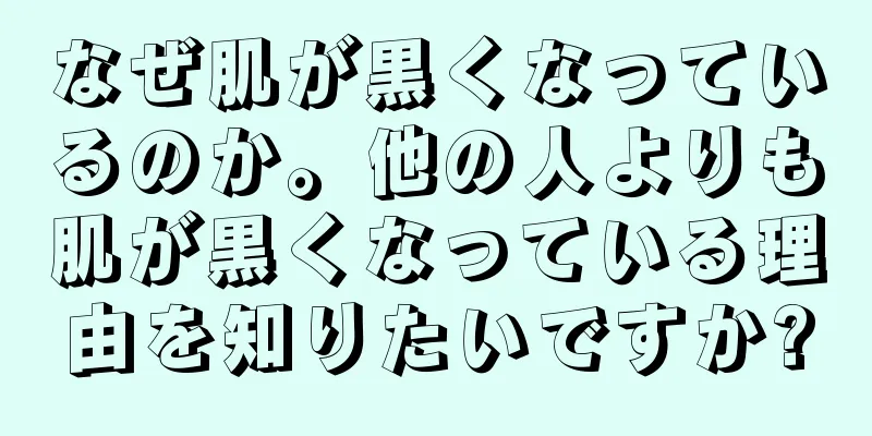 なぜ肌が黒くなっているのか。他の人よりも肌が黒くなっている理由を知りたいですか?