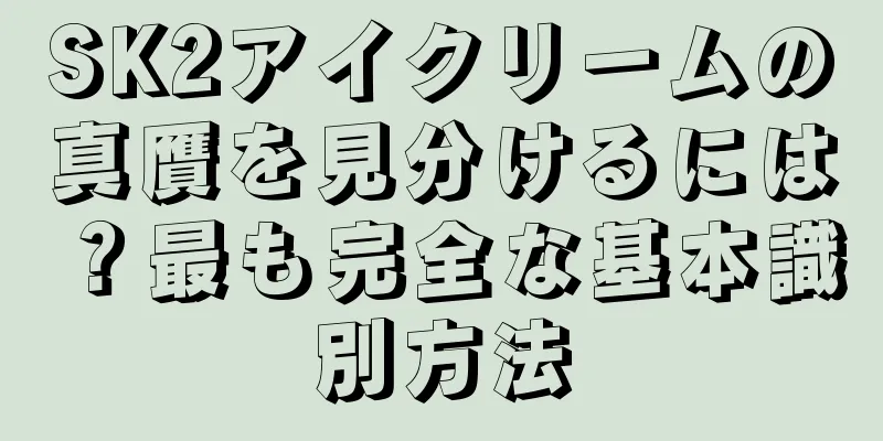 SK2アイクリームの真贋を見分けるには？最も完全な基本識別方法