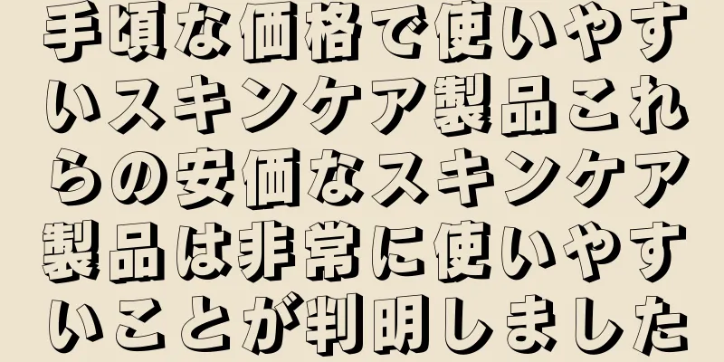手頃な価格で使いやすいスキンケア製品これらの安価なスキンケア製品は非常に使いやすいことが判明しました