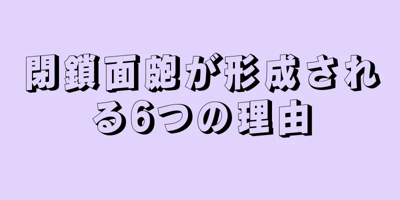 閉鎖面皰が形成される6つの理由