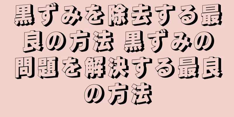 黒ずみを除去する最良の方法 黒ずみの問題を解決する最良の方法