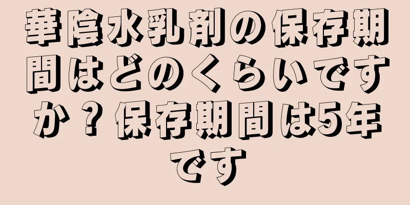 華陰水乳剤の保存期間はどのくらいですか？保存期間は5年です
