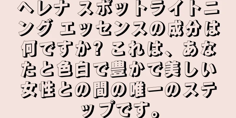 ヘレナ スポットライトニング エッセンスの成分は何ですか? これは、あなたと色白で豊かで美しい女性との間の唯一のステップです。