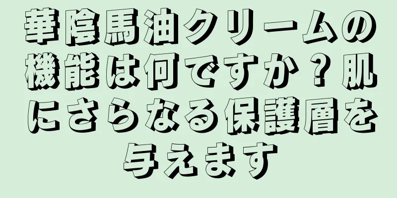 華陰馬油クリームの機能は何ですか？肌にさらなる保護層を与えます