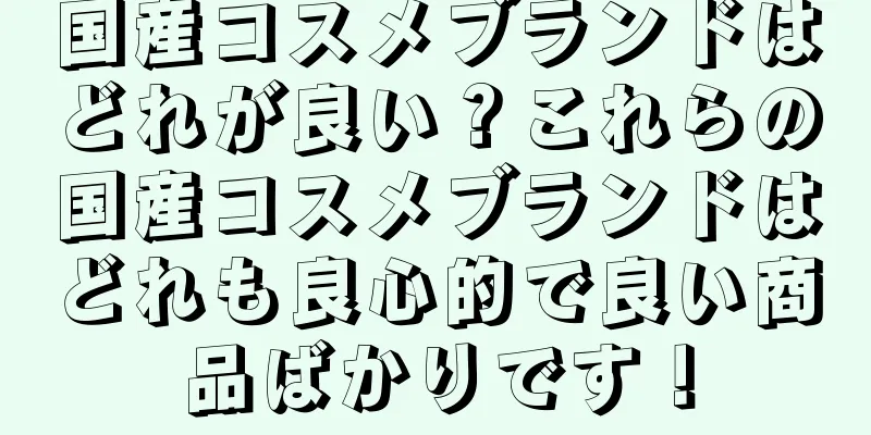 国産コスメブランドはどれが良い？これらの国産コスメブランドはどれも良心的で良い商品ばかりです！