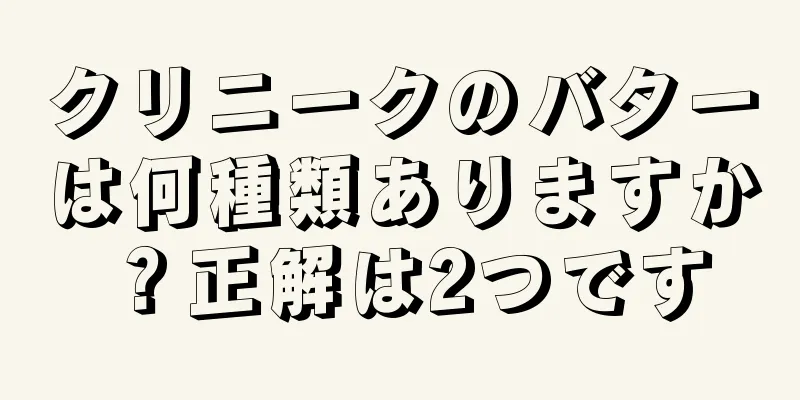 クリニークのバターは何種類ありますか？正解は2つです