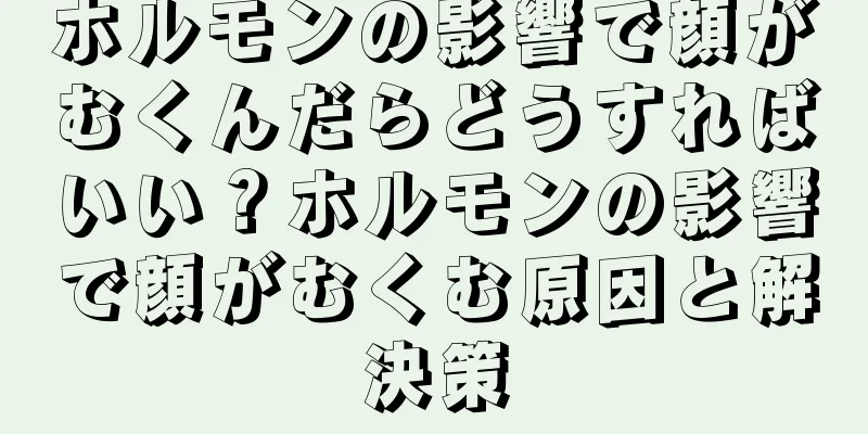 ホルモンの影響で顔がむくんだらどうすればいい？ホルモンの影響で顔がむくむ原因と解決策