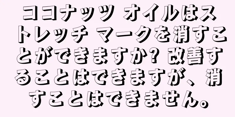 ココナッツ オイルはストレッチ マークを消すことができますか? 改善することはできますが、消すことはできません。