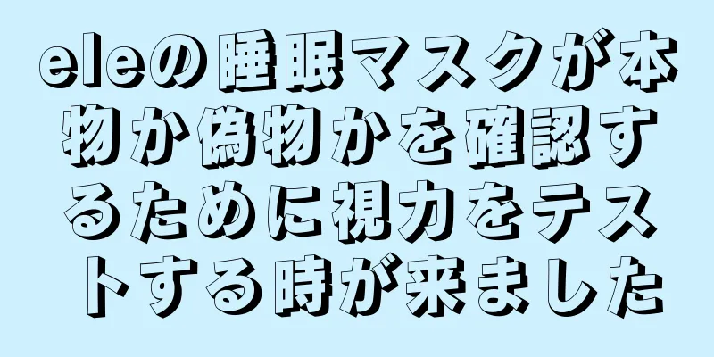 eleの睡眠マスクが本物か偽物かを確認するために視力をテストする時が来ました