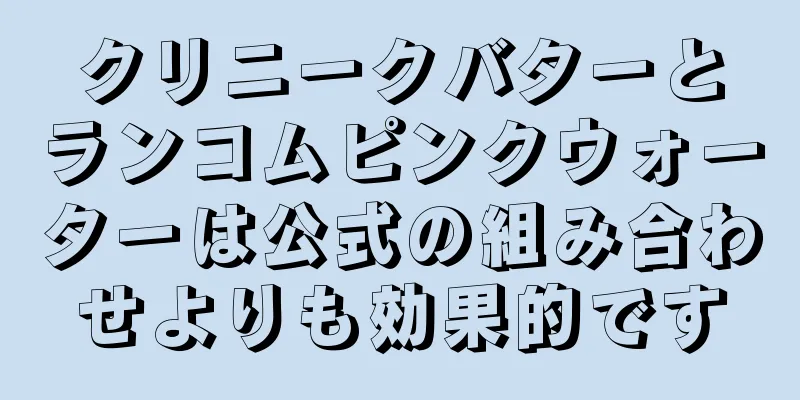 クリニークバターとランコムピンクウォーターは公式の組み合わせよりも効果的です