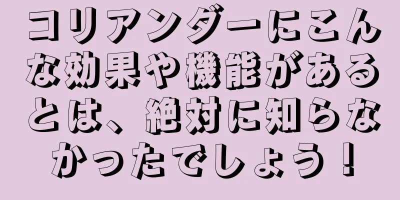 コリアンダーにこんな効果や機能があるとは、絶対に知らなかったでしょう！